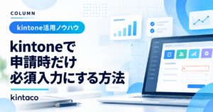 kintoneで申請時だけ必須入力にする方法