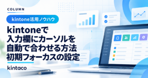 kintoneの項目に初期フォーカスする方法｜設備・点検業務で使う